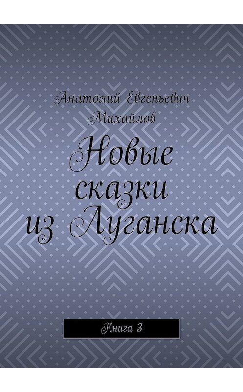 Обложка книги «Новые сказки из Луганска. Книга 3» автора Анатолия Михайлова. ISBN 9785448346859.