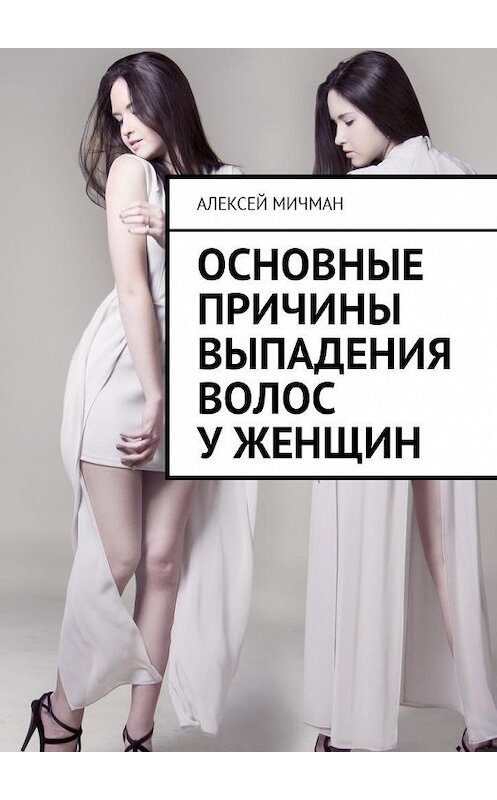 Обложка книги «Основные причины выпадения волос у женщин» автора Алексея Мичмана. ISBN 9785449000422.