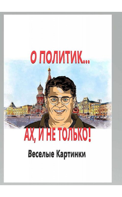 Обложка книги «О политик… Ах, и не только! Веселые картинки» автора В. Ларченко. ISBN 9785449605627.