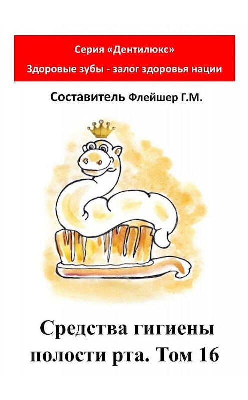 Обложка книги «Средства гигиены полости рта. Том 16. Cерия «Дентилюкс». Здоровые зубы – залог здоровья нации» автора Григория Флейшера. ISBN 9785005016058.