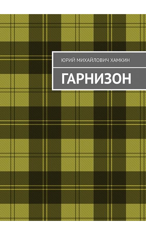 Обложка книги «Гарнизон» автора Юрия Хамкина. ISBN 9785449850010.