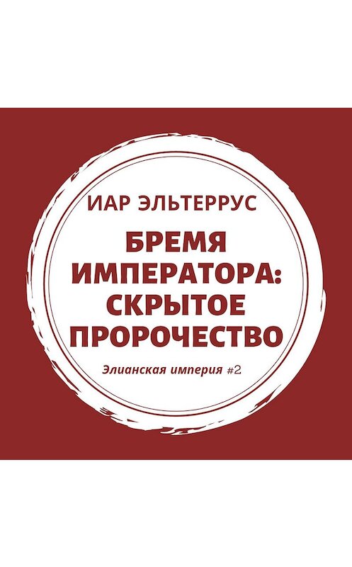 Обложка аудиокниги «Бремя императора: Скрытое пророчество» автора Иара Эльтерруса.