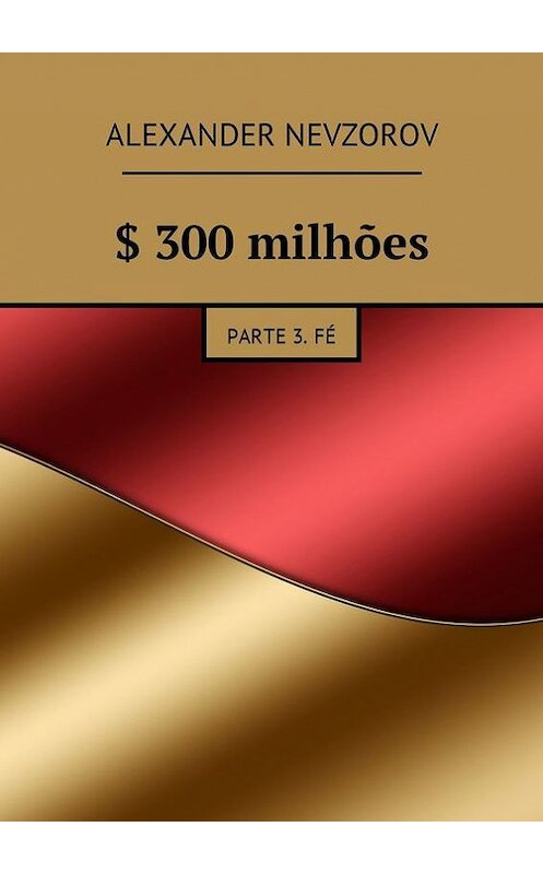 Обложка книги «$ 300 milhões. Parte 3. Fé» автора Александра Невзорова. ISBN 9785448576386.