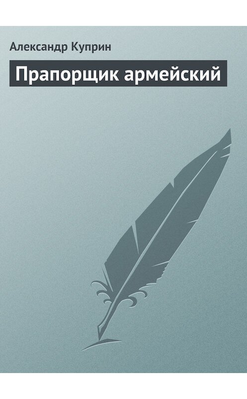 Обложка книги «Прапорщик армейский» автора Александра Куприна.