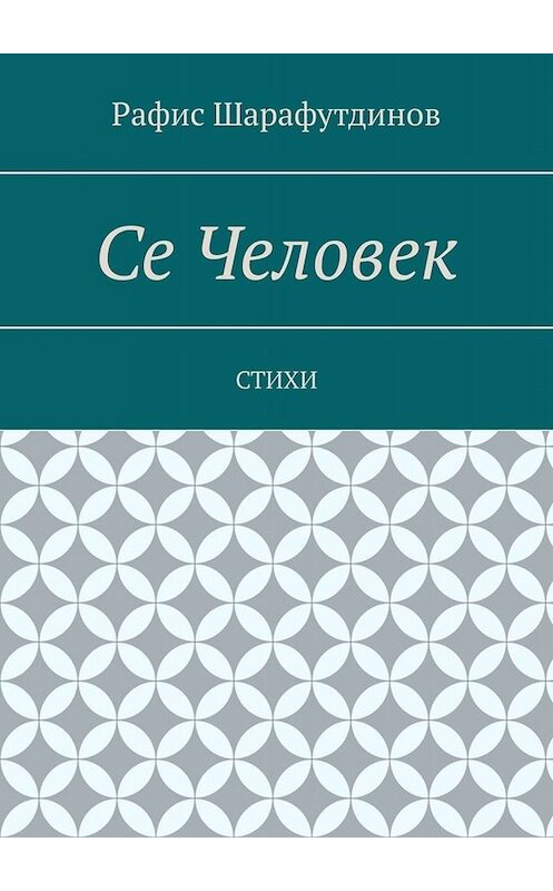 Обложка книги «Се Человек. Стихи» автора Рафиса Шарафутдинова. ISBN 9785005047434.