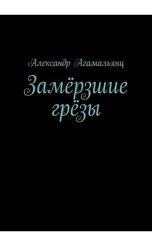 Обложка книги «Замёрзшие грёзы» автора Александра Агамальянца. ISBN 9785447410261.
