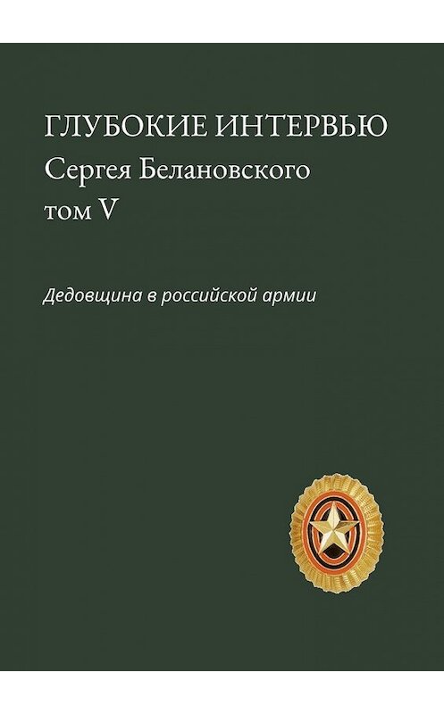 Обложка книги «Глубокие интервью Сергея Белановского. Том V. Дедовщина в российской армии» автора Сергея Белановския. ISBN 9785449336118.