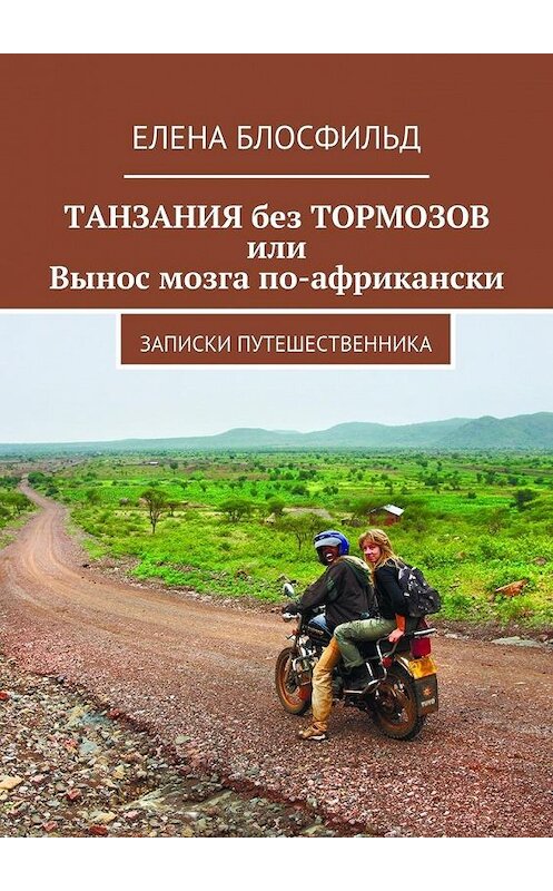 Обложка книги «Танзания без тормозов, или Вынос мозга по-африкански. Записки путешественника» автора Елены Блосфильд. ISBN 9785448387784.