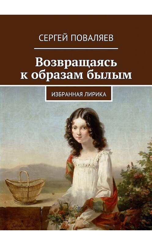 Обложка книги «Возвращаясь к образам былым. Избранная лирика» автора Сергея Поваляева. ISBN 9785448585067.