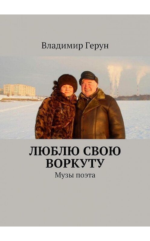 Обложка книги «Люблю свою Воркуту. Музы поэта» автора Владимира Геруна. ISBN 9785448372810.