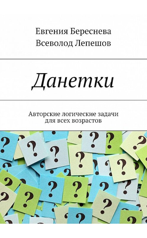 Обложка книги «Данетки. Авторские логические задачи для всех возрастов» автора . ISBN 9785447400637.