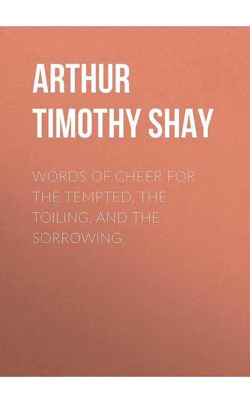 Обложка книги «Words of Cheer for the Tempted, the Toiling, and the Sorrowing» автора Timothy Arthur.