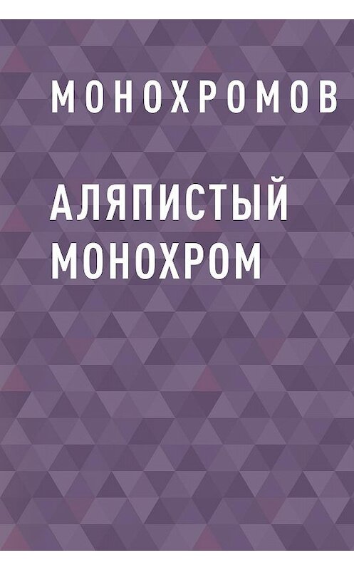 Обложка книги «Аляпистый монохром» автора Монохромова.