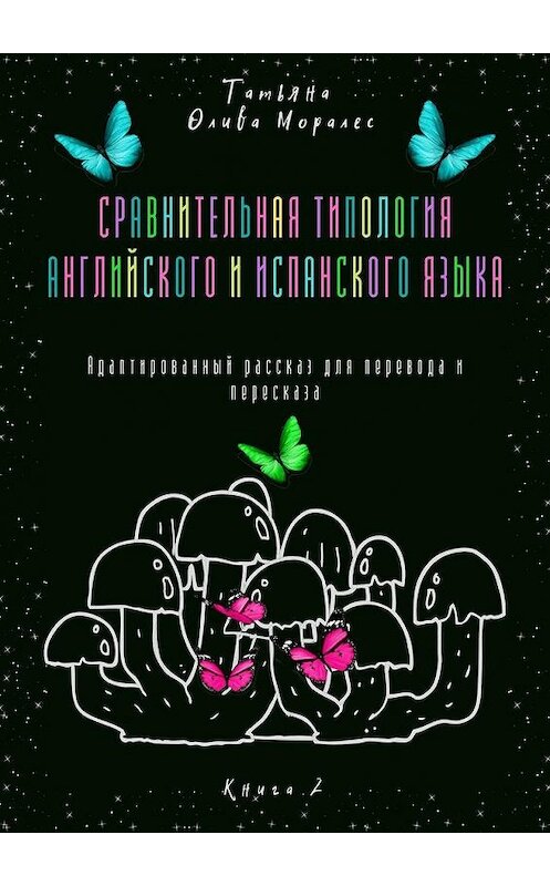 Обложка книги «Сравнительная типология английского и испанского языка. Адаптированный рассказ для перевода и пересказа. Книга 2» автора Татьяны Оливы Моралес. ISBN 9785449862709.