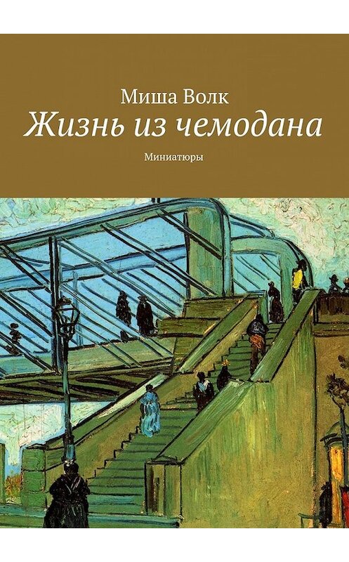 Обложка книги «Жизнь из чемодана. Миниатюры» автора Миши Волка. ISBN 9785448321245.