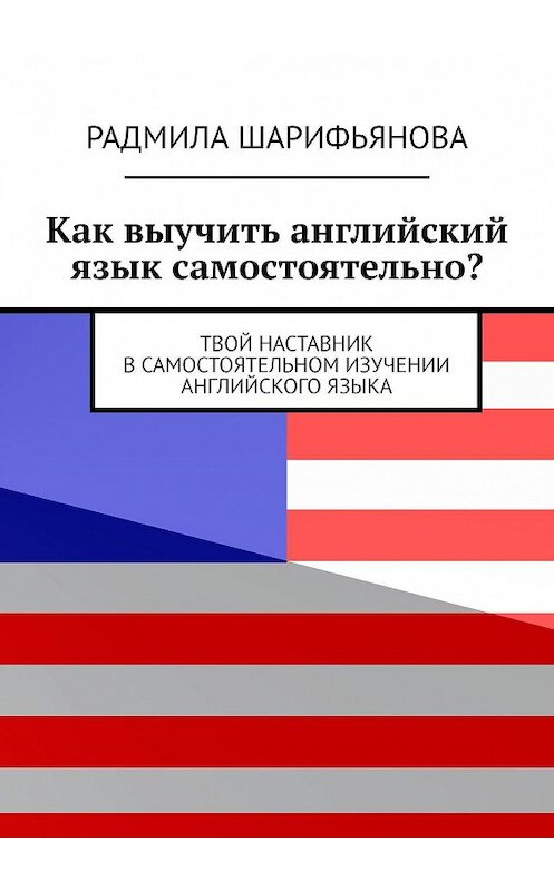 Обложка книги «Как выучить английский язык самостоятельно? Твой наставник в самостоятельном изучении английского языка» автора Радмилы Шарифьяновы. ISBN 9785005109255.