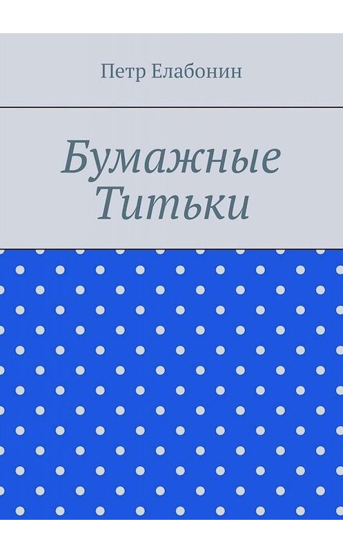 Обложка книги «Бумажные титьки» автора Петра Елабонина. ISBN 9785449812735.