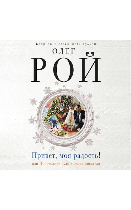 Обложка аудиокниги «Привет, моя радость! или Новогоднее чудо в семье писателя» автора Олега Роя.
