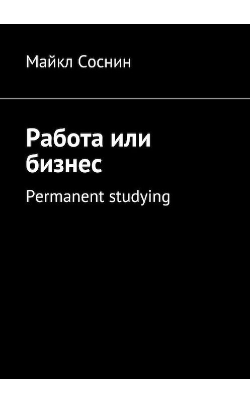 Обложка книги «Работа или бизнес. Permanent studying» автора Майкла Соснина. ISBN 9785448507519.