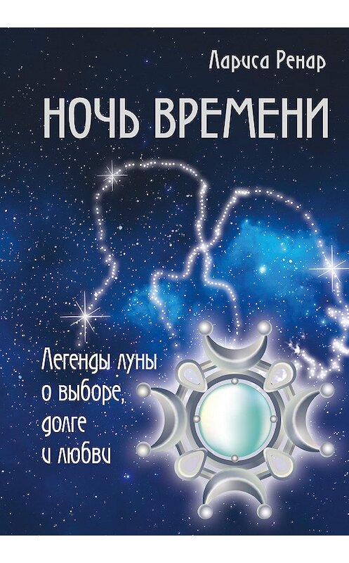 Обложка книги «Ночь времени. Легенды луны о выборе, долге и любви» автора Лариси Ренара издание 2017 года. ISBN 9785699991105.