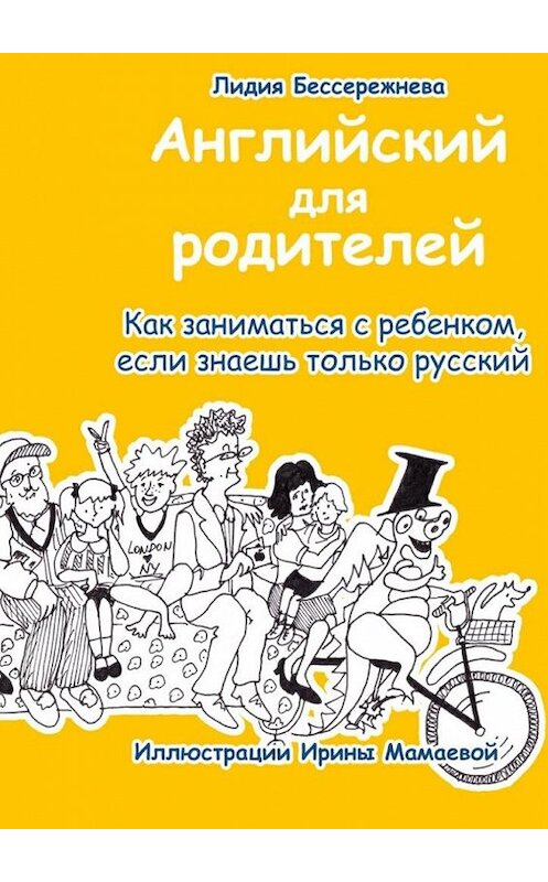 Обложка книги «Английский для родителей. Как заниматься с ребенком, если знаешь только русский» автора Лидии Бессережневы. ISBN 9785449098726.