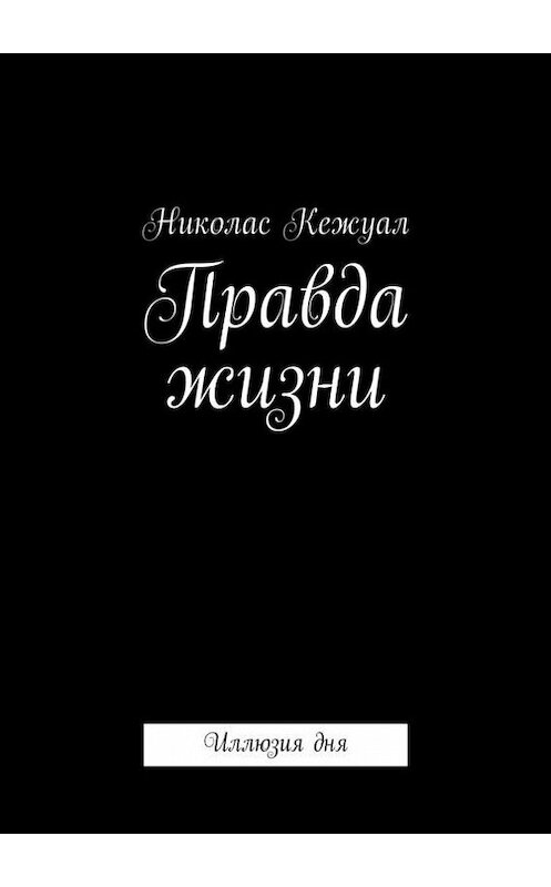 Обложка книги «Правда жизни. Иллюзия дня» автора Николаса Кежуала. ISBN 9785447434267.