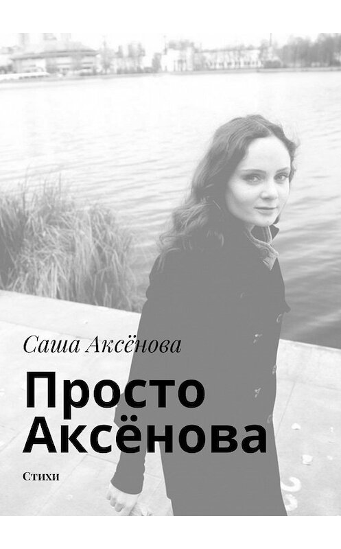 Обложка книги «Просто Аксёнова. Стихи» автора Саши Аксёнова. ISBN 9785448304323.