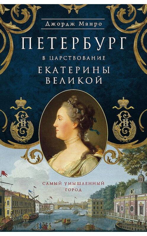 Обложка книги «Петербург в царствование Екатерины Великой. Самый умышленный город» автора Джордж Манро издание 2016 года. ISBN 9785227066589.