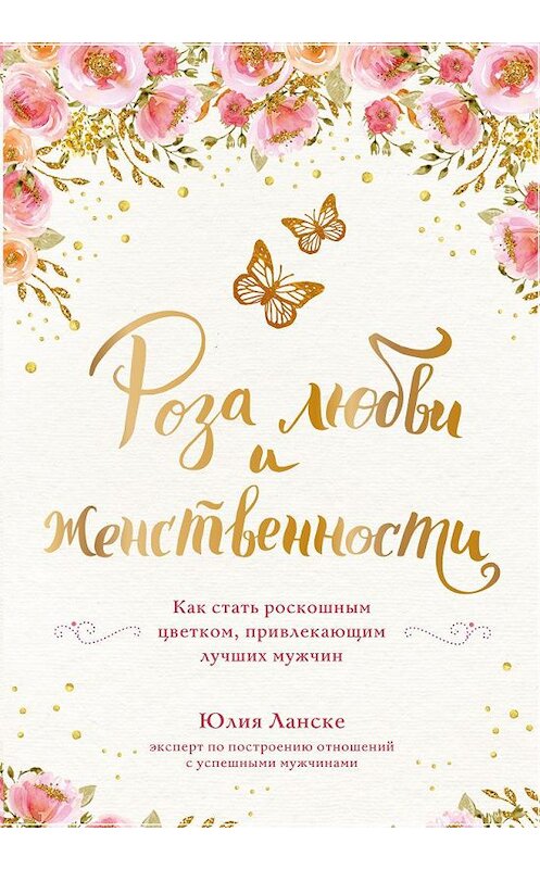 Обложка книги «Роза любви и женственности. Как стать роскошным цветком, привлекающим лучших мужчин» автора Юлии Ланске издание 2017 года. ISBN 9785699949229.