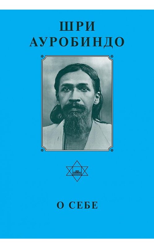 Обложка книги «Шри Ауробиндо. О себе» автора Шри Ауробиндо издание 2010 года. ISBN 9785793800518.