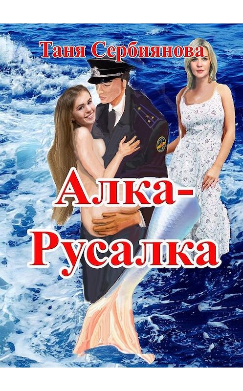 Обложка книги «Алка-Русалка» автора Тани Сербиянова. ISBN 9785005171528.
