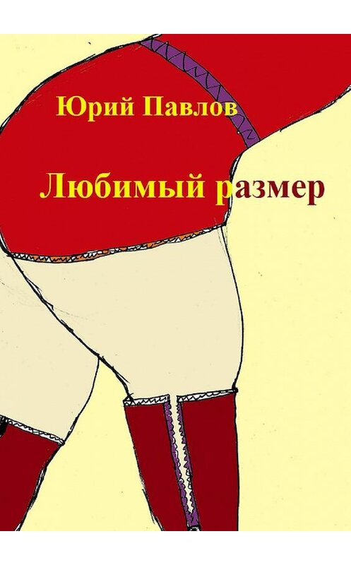 Обложка книги «Любимый размер. Сборник рассказов» автора Юрия Павлова. ISBN 9785449847652.