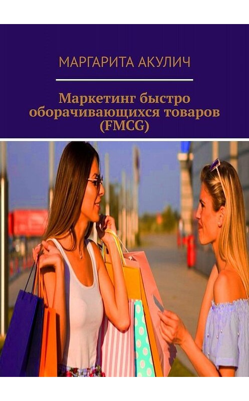 Обложка книги «Маркетинг быстро оборачивающихся товаров (FMCG)» автора Маргарити Акулича. ISBN 9785449681799.