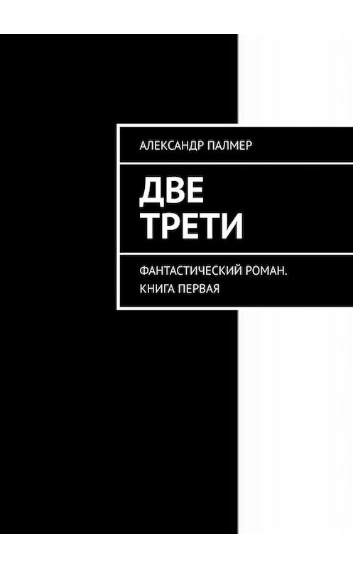 Обложка книги «Две трети. Фантастический роман. Книга первая» автора Александра Палмера. ISBN 9785005079855.