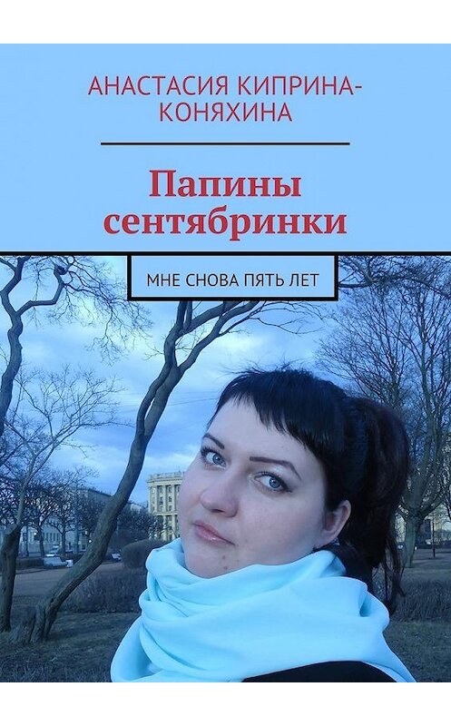 Обложка книги «Папины сентябринки. Мне снова пять лет» автора Анастасии Киприна-Коняхины. ISBN 9785448506321.