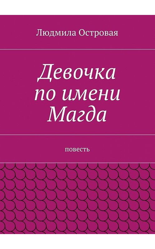 Обложка книги «Девочка по имени Магда. Повесть» автора Людмилы Островая. ISBN 9785448301315.