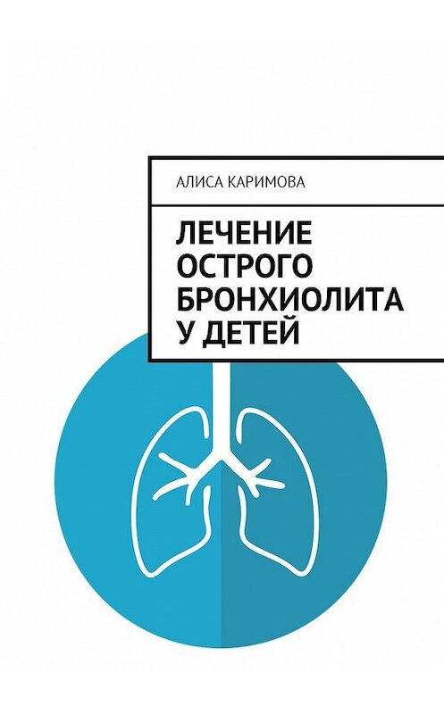 Обложка книги «Лечение острого бронхиолита у детей» автора Алиси Каримовы. ISBN 9785449006530.