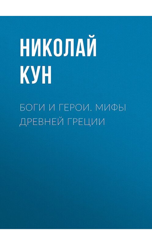 Обложка книги «Боги и герои. Мифы Древней Греции» автора Николая Куна издание 2018 года. ISBN 9785040942046.