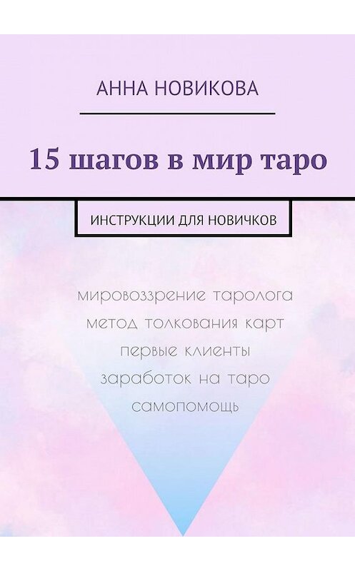 Обложка книги «15 шагов в мир таро. Инструкции для новичков» автора Анны Новиковы. ISBN 9785449844873.