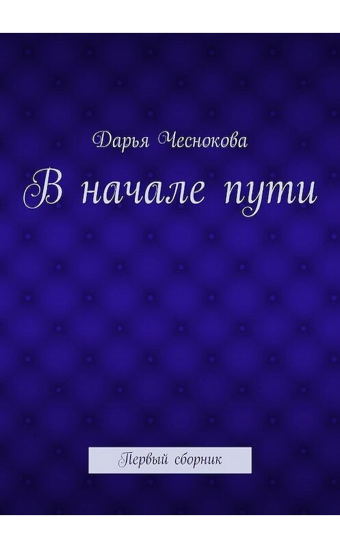 Обложка книги «В начале пути. Первый сборник» автора Дарьи Чесноковы. ISBN 9785448327049.