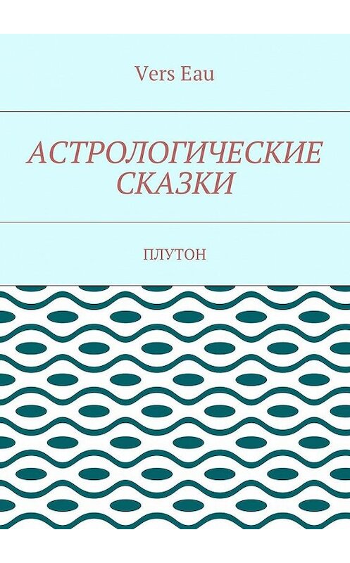 Обложка книги «Астрологические сказки. Плутон» автора Vers Eau. ISBN 9785448381300.