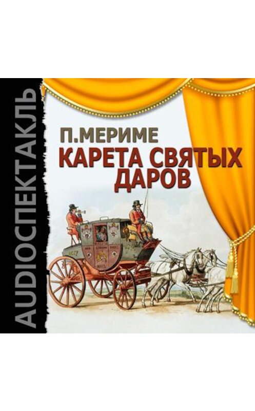 Обложка аудиокниги «Карета Святых Даров (спектакль)» автора Проспер Мериме.