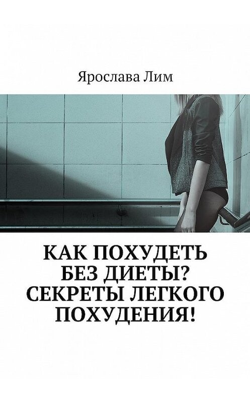 Обложка книги «Как похудеть без диеты? Секреты легкого похудения!» автора Ярославы Лим. ISBN 9785448599316.