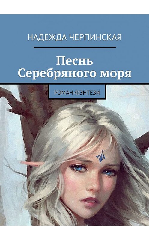 Обложка книги «Песнь Серебряного моря. Роман-фэнтези» автора Надежды Черпинская. ISBN 9785448336324.