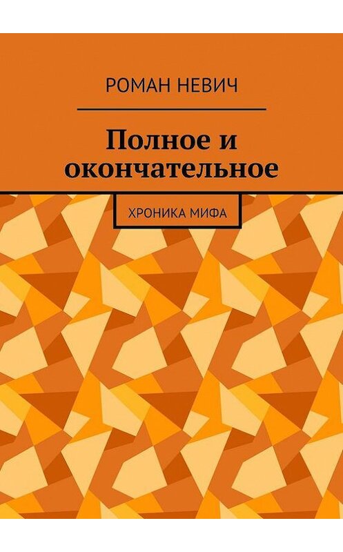 Обложка книги «Полное и окончательное. Хроника мифа» автора Романа Невича. ISBN 9785448368691.