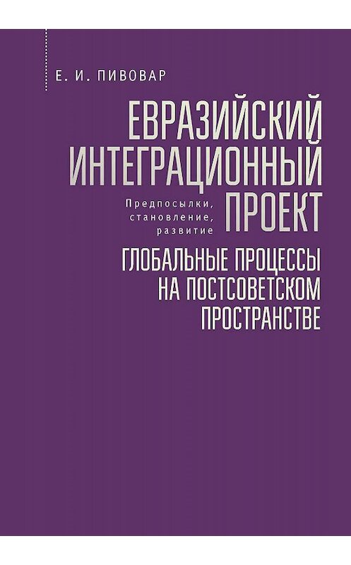 Обложка книги «Евразийский интеграционный проект: предпосылки, становление, развитие. Глобальные процессы на постсоветском пространстве» автора Ефима Пивовара. ISBN 9785907189140.