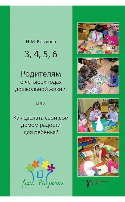 Обложка книги «3, 4, 5, 6. Родителям о четырёх годах дошкольной жизни, или Как сделать свой дом домом радости для ребёнка?» автора Натальи Крыловы издание 2017 года. ISBN 9785983681262.