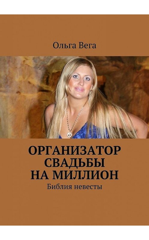 Обложка книги «Организатор свадьбы на миллион. Библия невесты» автора Ольги Веги. ISBN 9785448501036.