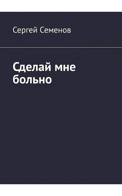 Обложка книги «Сделай мне больно» автора Сергея Семенова. ISBN 9785449644459.