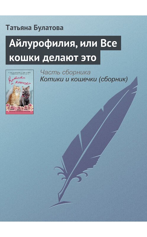 Обложка книги «Айлурофилия, или Все кошки делают это» автора Татьяны Булатовы издание 2016 года. ISBN 9785699884988.